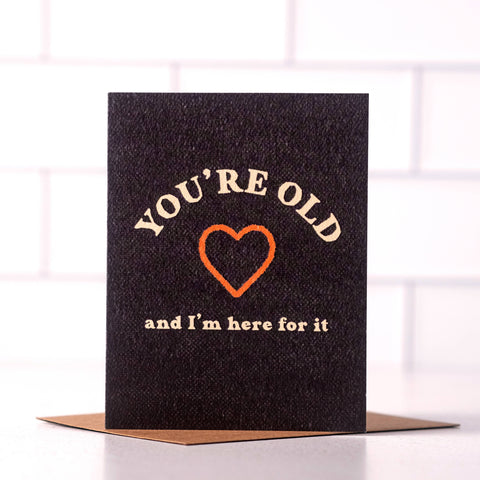 You're Old and I'm Here For It Card